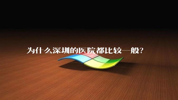 为什么深圳的医院都比较一般?