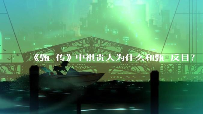 《甄嬛传》中祺贵人为什么和甄嬛反目?