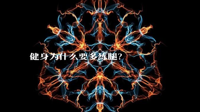 健身为什么要多练腿?