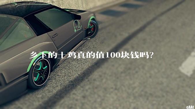 乡下的土鸡真的值100块钱吗?