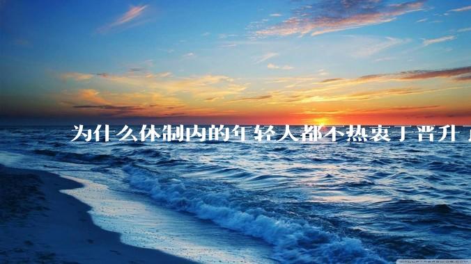为什么体制内的年轻人都不热衷于晋升了?