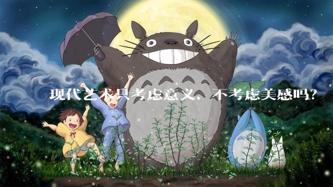 现代艺术只考虑意义、不考虑美感吗？