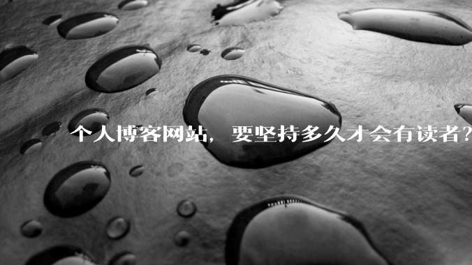 个人博客网站,要坚持多久才会有读者?