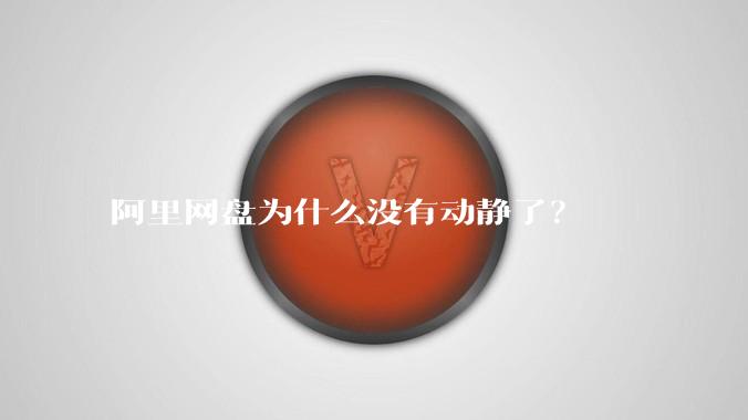 阿里网盘为什么没有动静了?