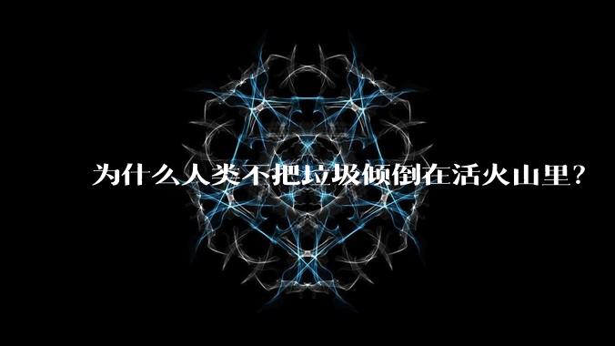 为什么人类不把垃圾倾倒在活火山里？