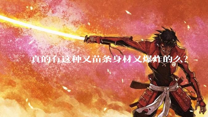 真的有这种又苗条身材又爆炸的么?