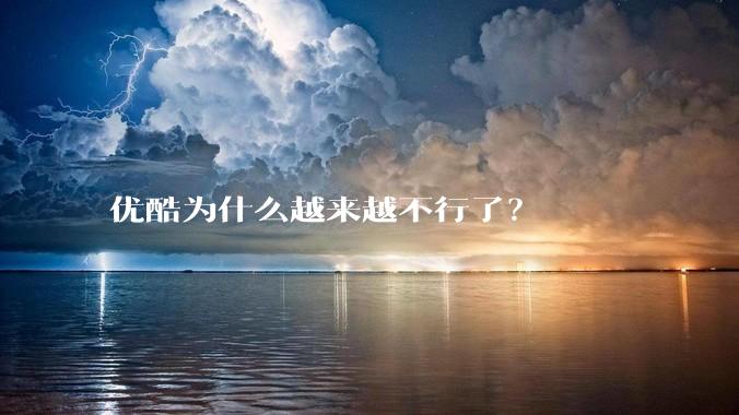 优酷为什么越来越不行了?