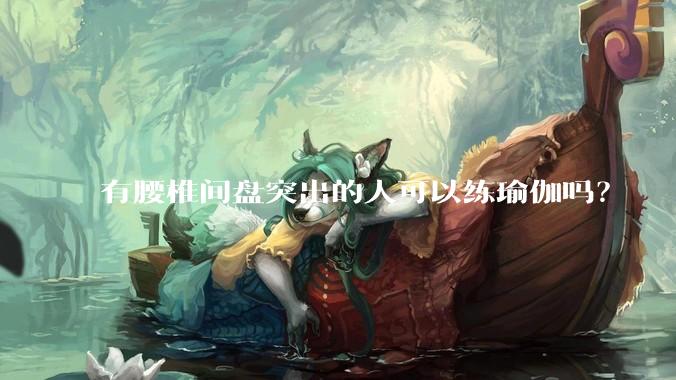 有腰椎间盘突出的人可以练瑜伽吗?