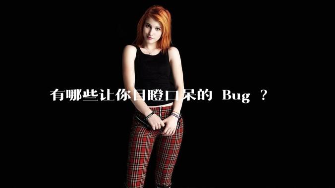 有哪些让你目瞪口呆的 Bug ?