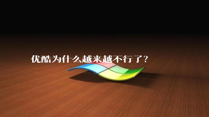 优酷为什么越来越不行了?