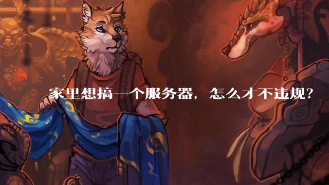家里想搞一个服务器,怎么才不违规?