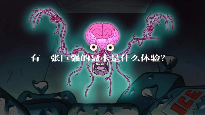 有一张巨强的显卡是什么体验?