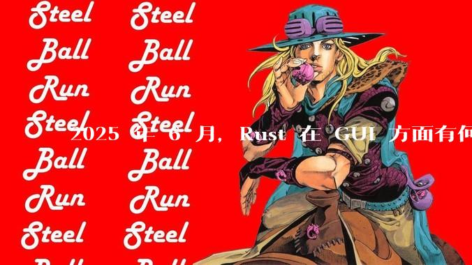 2025 年 6 月,Rust 在 GUI 方面有何大的进展? 你最看好哪个框架?