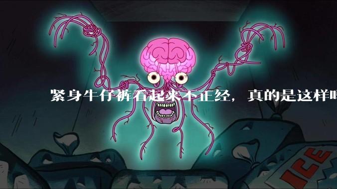 紧身牛仔裤看起来不正经,真的是这样吗?