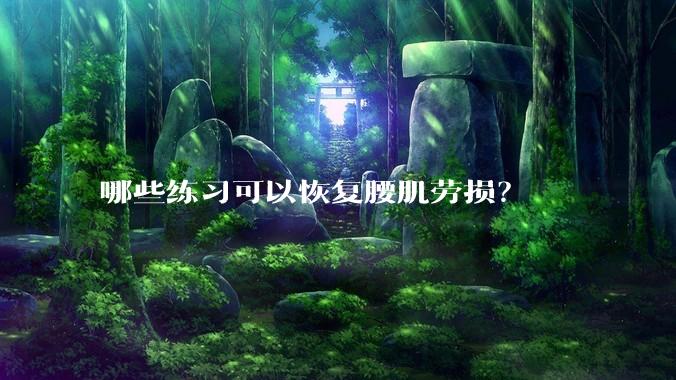哪些练习可以恢复腰肌劳损?