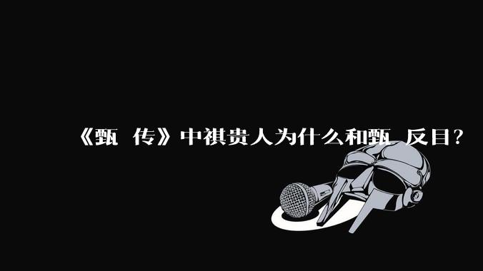 《甄嬛传》中祺贵人为什么和甄嬛反目?