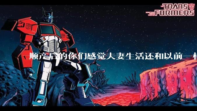 顺产后的你们感觉夫妻生活还和以前一样吗?