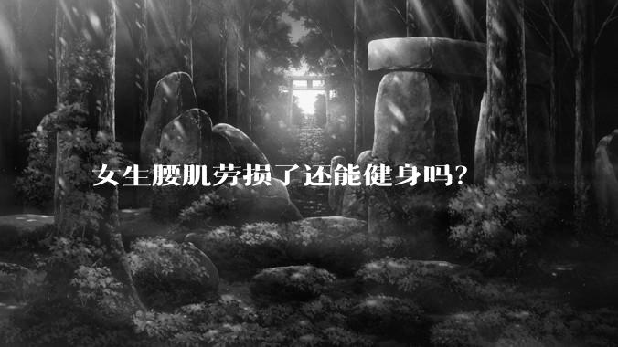女生腰肌劳损了还能健身吗?