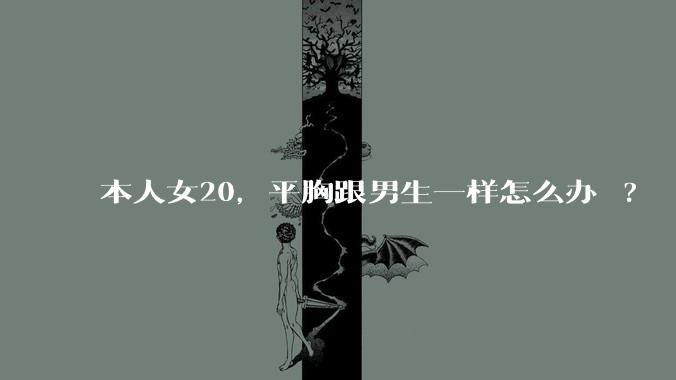 本人女20,平胸跟男生一样怎么办 ?