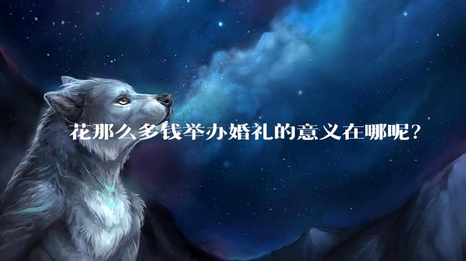 花那么多钱举办婚礼的意义在哪呢?