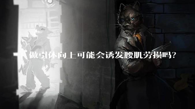 做引体向上可能会诱发腰肌劳损吗?