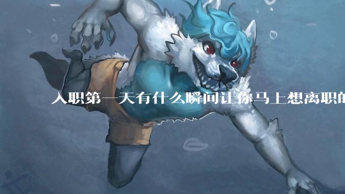 入职第一天有什么瞬间让你马上想离职的?