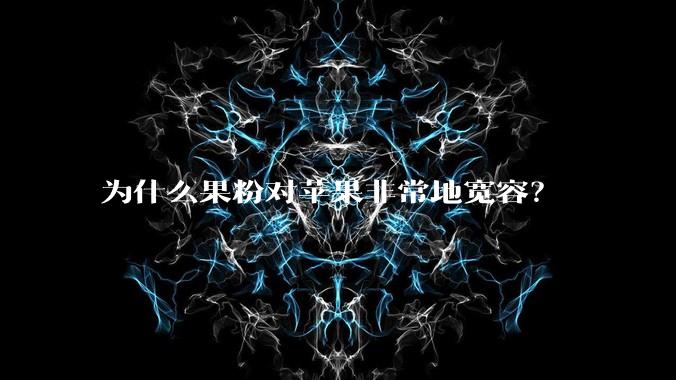 为什么果粉对苹果非常地宽容?