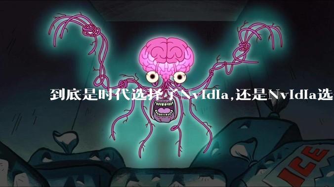 到底是时代选择了Nvidia,还是Nvidia选择了时代?