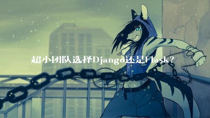 超小团队选择Django还是Flask?