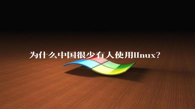 为什么中国很少有人使用linux?