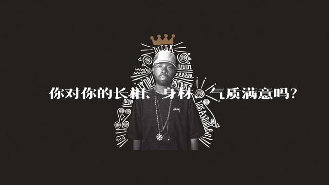 你对你的长相、身材、气质满意吗?