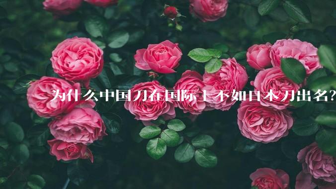 为什么中国刀在国际上不如日本刀出名?