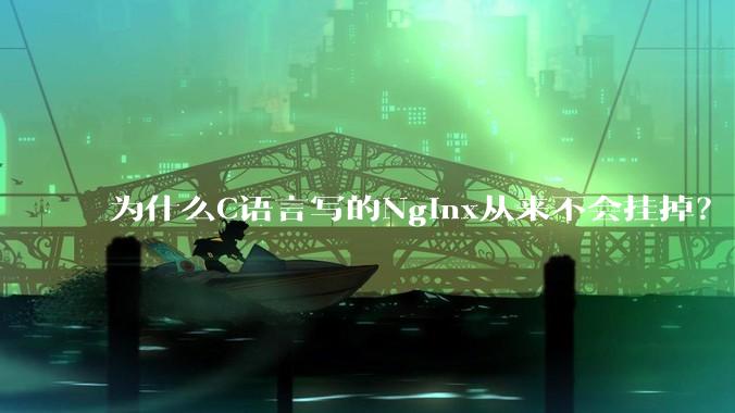 为什么C语言写的Nginx从来不会挂掉?