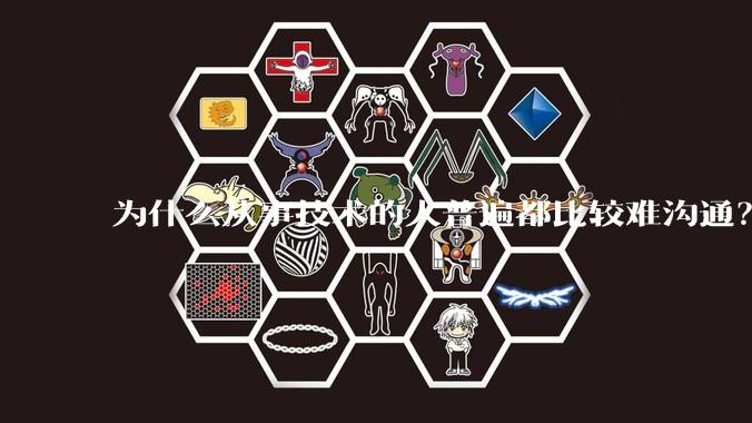 为什么从事技术的人普遍都比较难沟通?