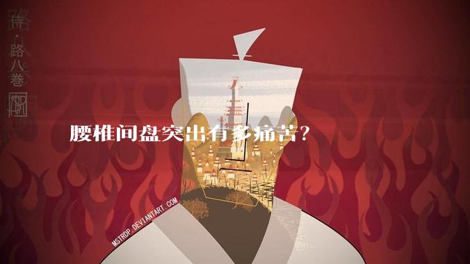 腰椎间盘突出有多痛苦?
