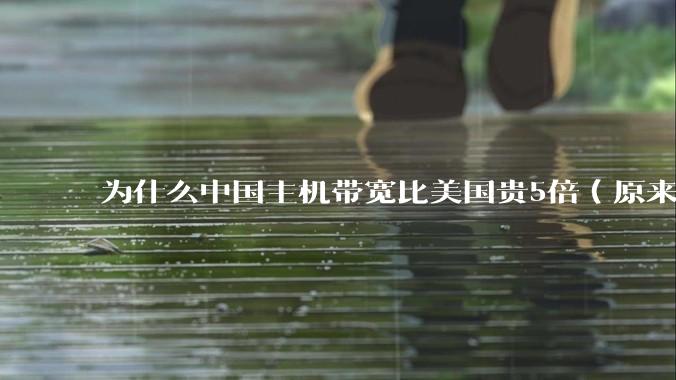 为什么中国主机带宽比美国贵5倍(原来错误的10000倍),比如阿里云?