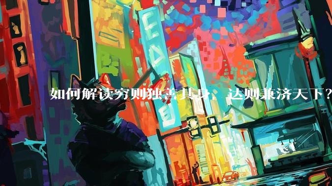 如何解读穷则独善其身,达则兼济天下?