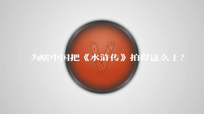 为啥中国把《水浒传》拍得这么土?