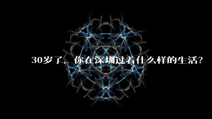 30岁了,你在深圳过着什么样的生活?