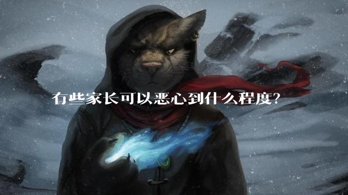 有些家长可以恶心到什么程度?