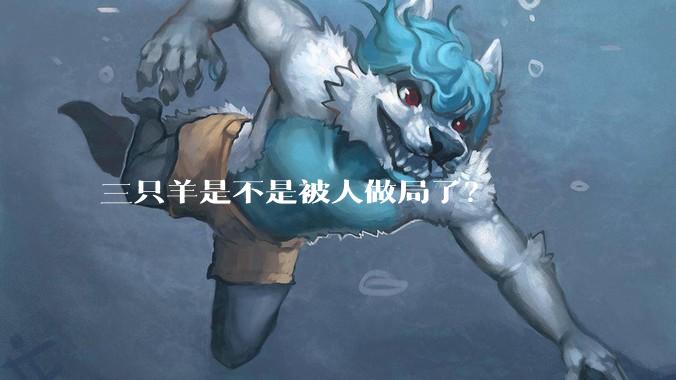 三只羊是不是被人做局了?
