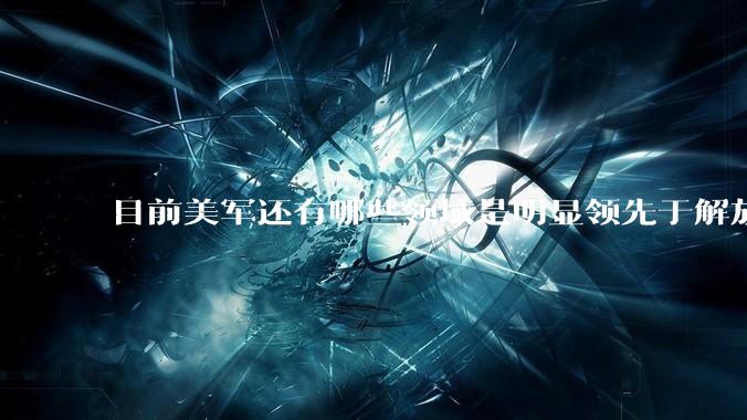 目前美军还有哪些领域是明显领先于解放军的?