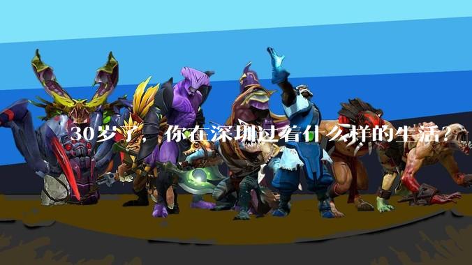 30岁了,你在深圳过着什么样的生活?