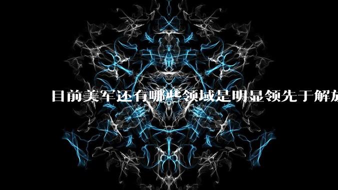 目前美军还有哪些领域是明显领先于解放军的?