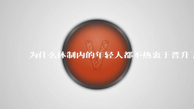 为什么体制内的年轻人都不热衷于晋升了?
