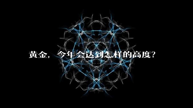 黄金,今年会达到怎样的高度?