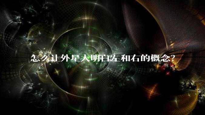 怎么让外星人明白左和右的概念?