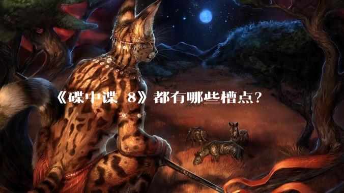《碟中谍 8》都有哪些槽点?