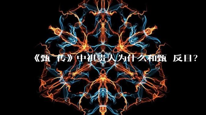 《甄嬛传》中祺贵人为什么和甄嬛反目?