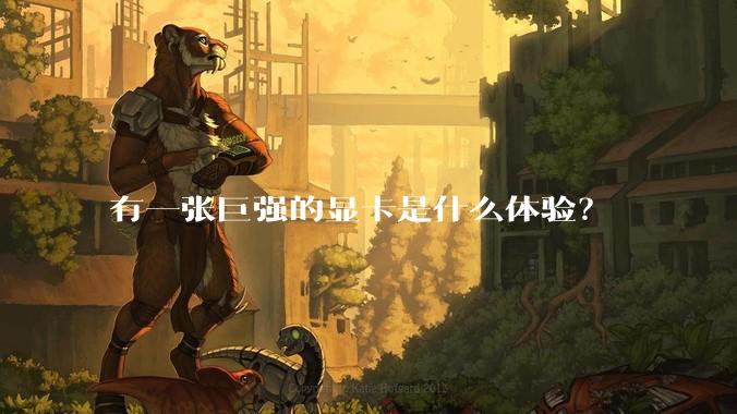 有一张巨强的显卡是什么体验?